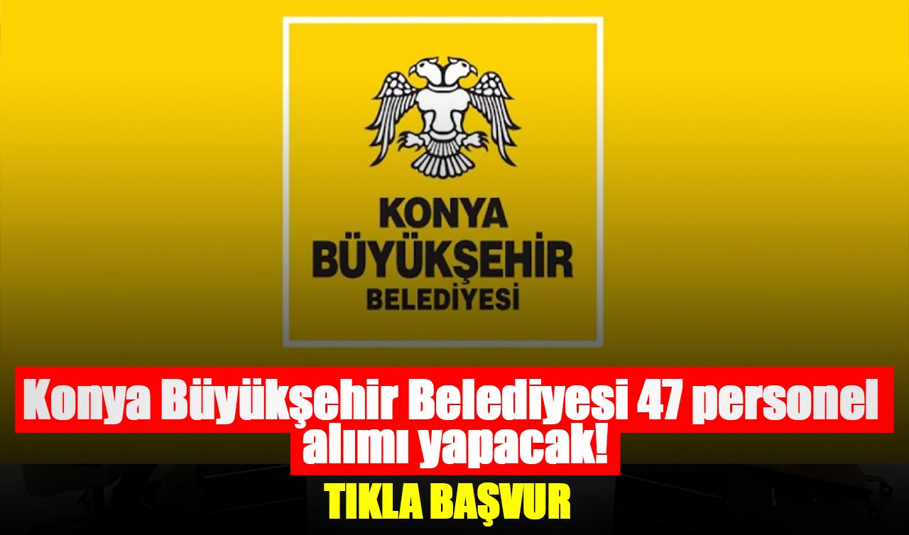 Konya Büyükşehir Belediyesi 47 personel alımı yapacak! Tıkla başvur