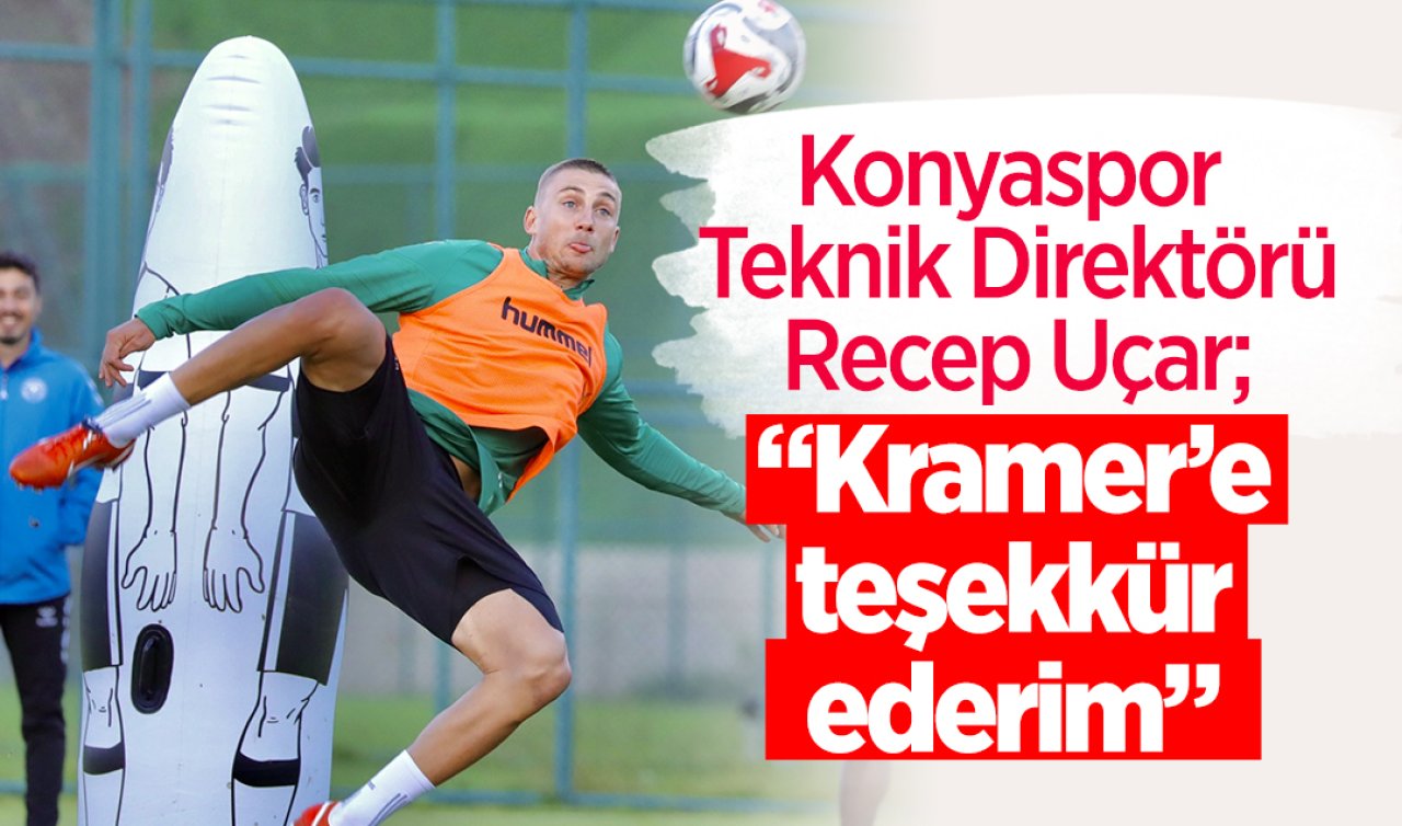 Konyaspor Teknik Direktörü Recep Uçar; “Kramer’e teşekkür ederim’’