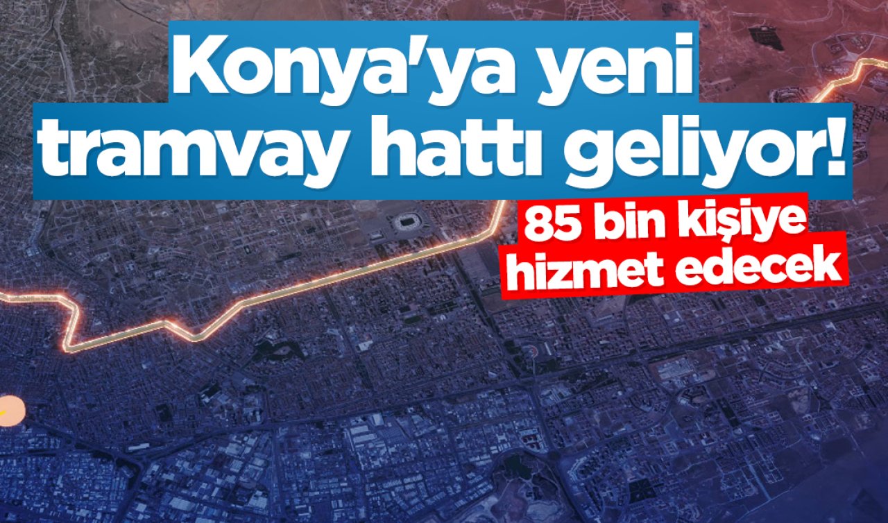 Konya’ya yeni tramvay hattı geliyor! 85 bin kişiye hizmet edecek