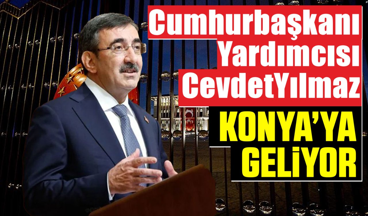 Cumhurbaşkanı Yardımcısı Yılmaz Konya’ya geliyor
