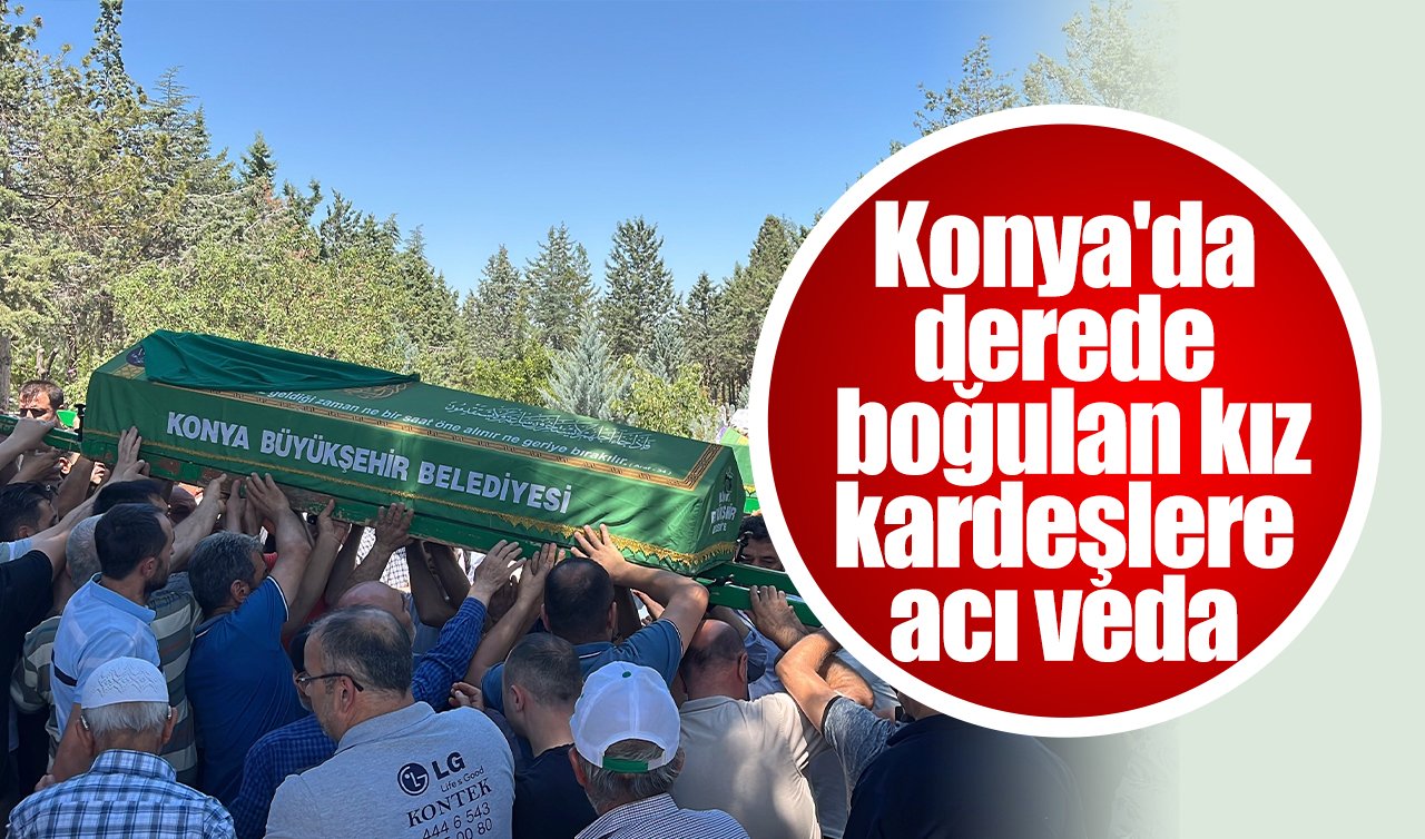 Konya’da derede boğulan kız kardeşlere acı veda