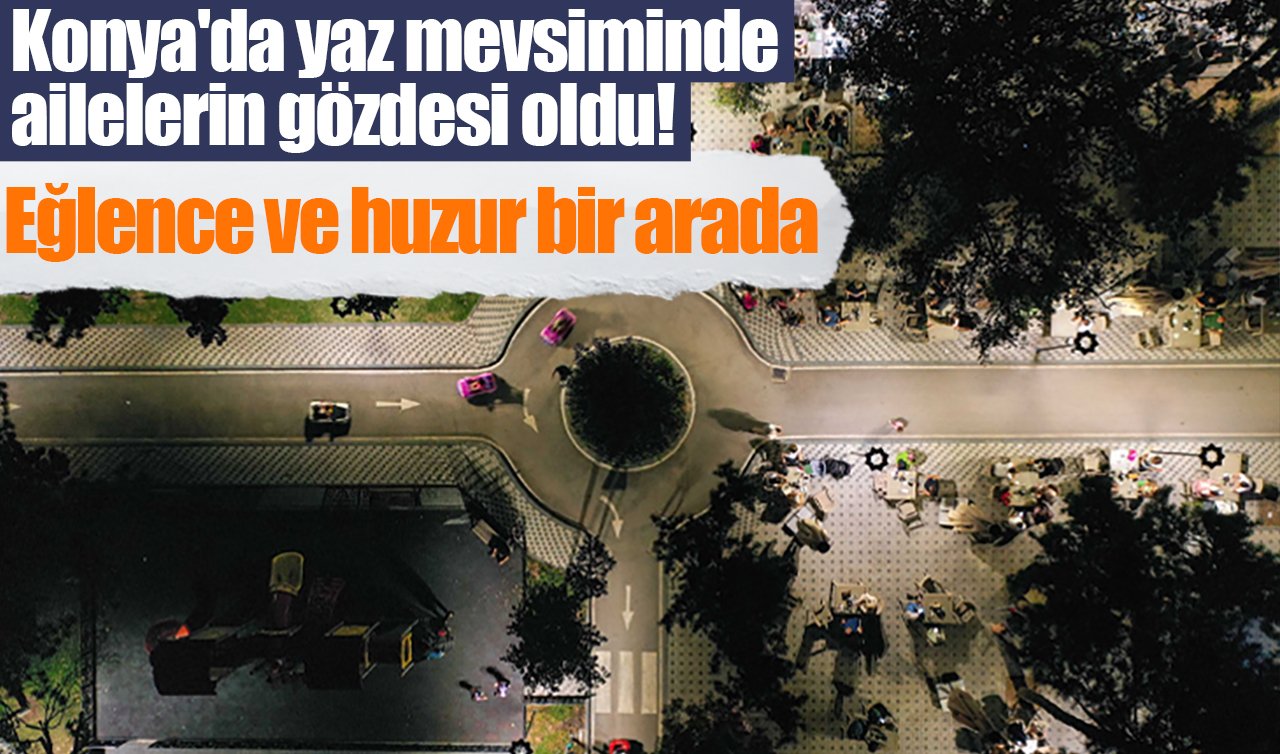 Konya’da yaz mevsiminde ailelerin gözdesi oldu! Eğlence ve huzur bir arada