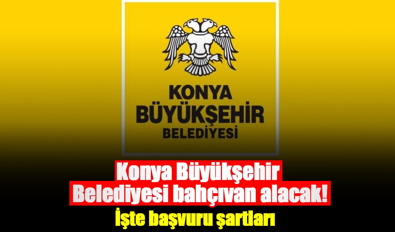 Konya Büyükşehir Belediyesi bahçıvan alacak! İşte başvuru şartları