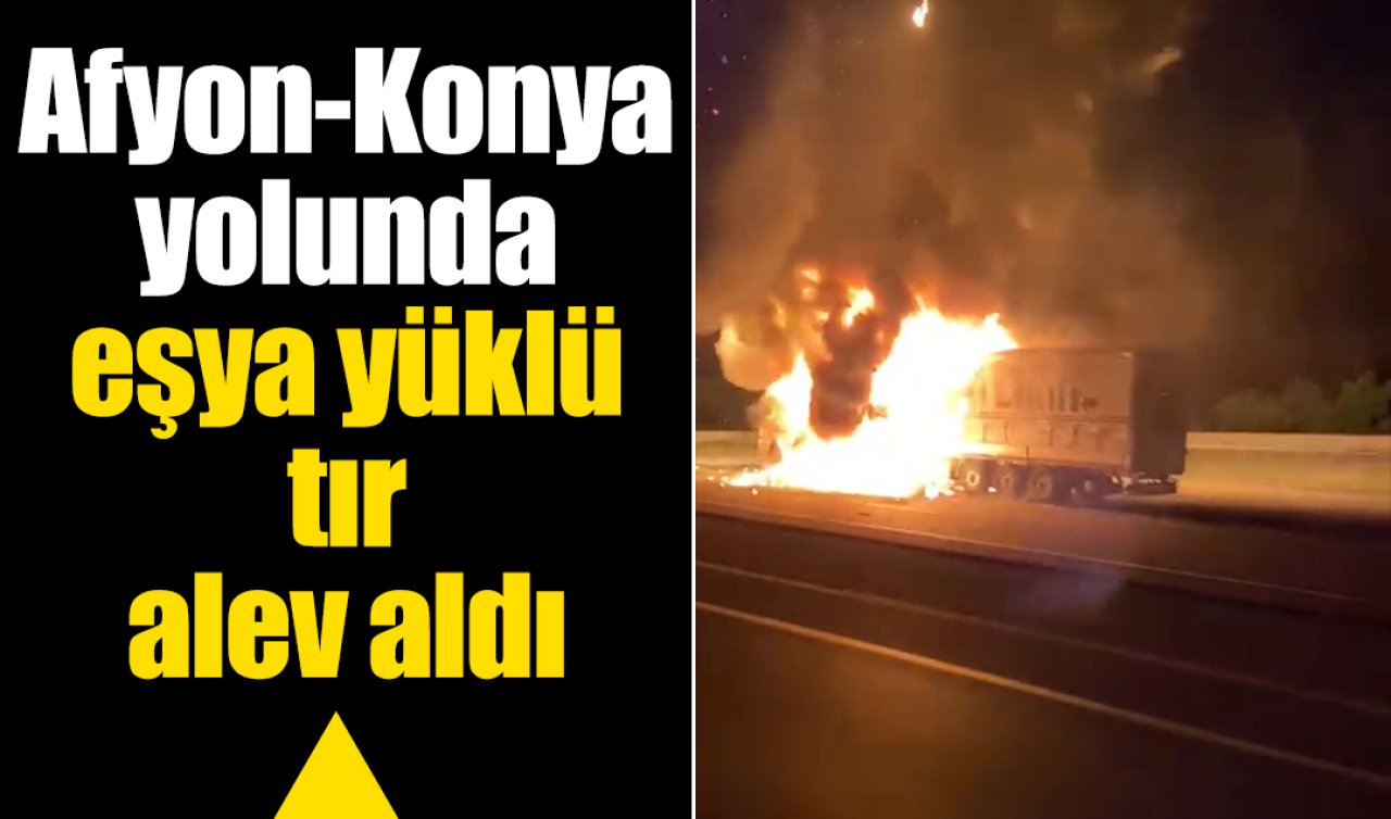 Afyon-Konya yolunda eşya yüklü tır alev aldı 