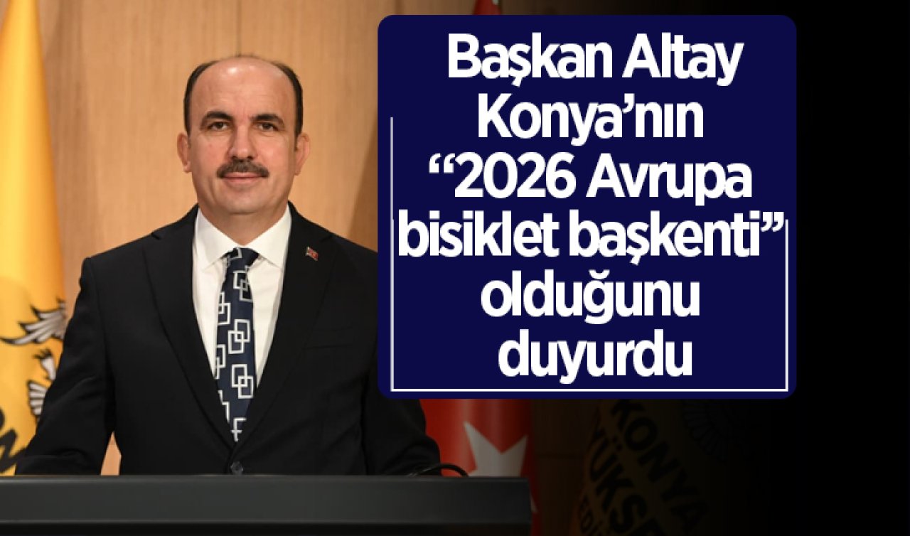  Başkan Altay Konya’nın “2026 Avrupa bisiklet başkenti’’ olduğunu duyurdu