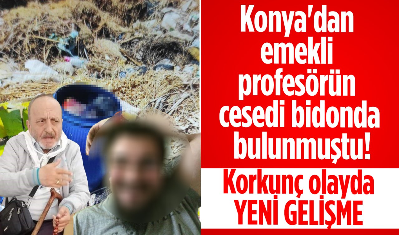 Konya’dan emekli profesörün cesedi bidonda bulunmuştu! Korkunç olayda YENİ GELİŞME