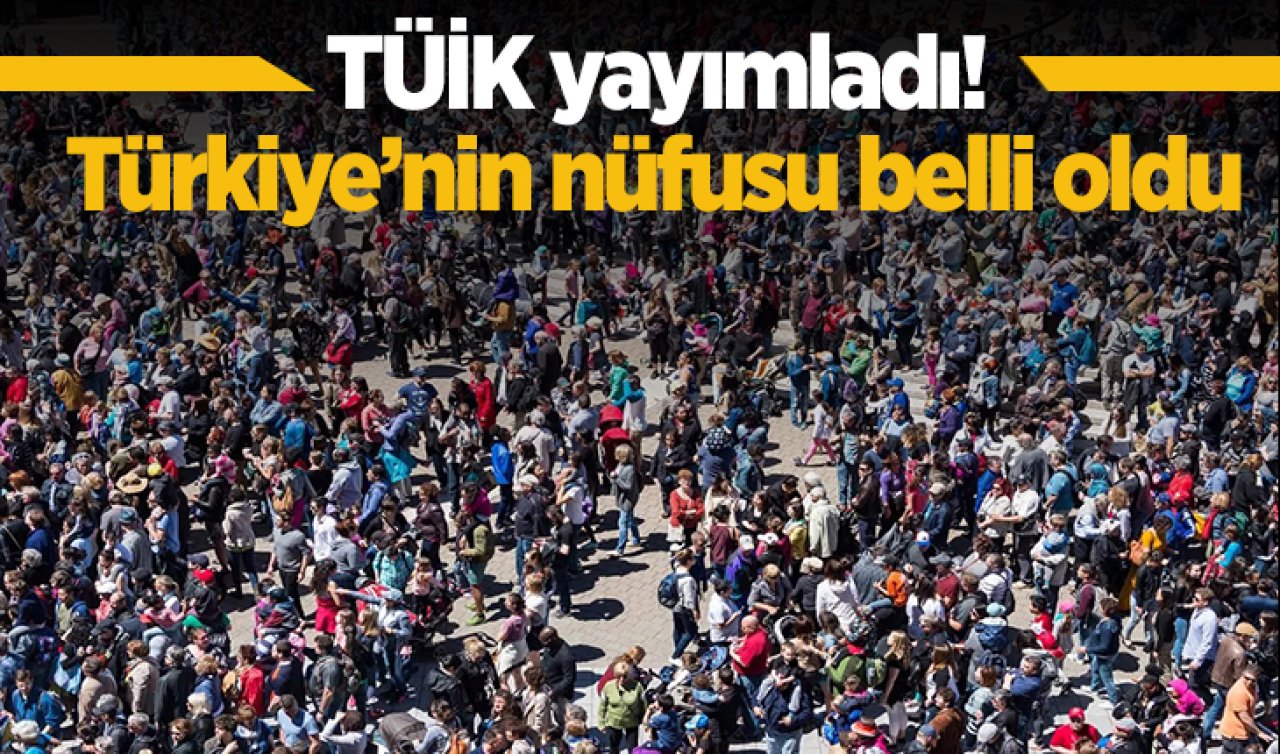 TÜİK yayımladı! Türkiye’nin nüfusu belli oldu