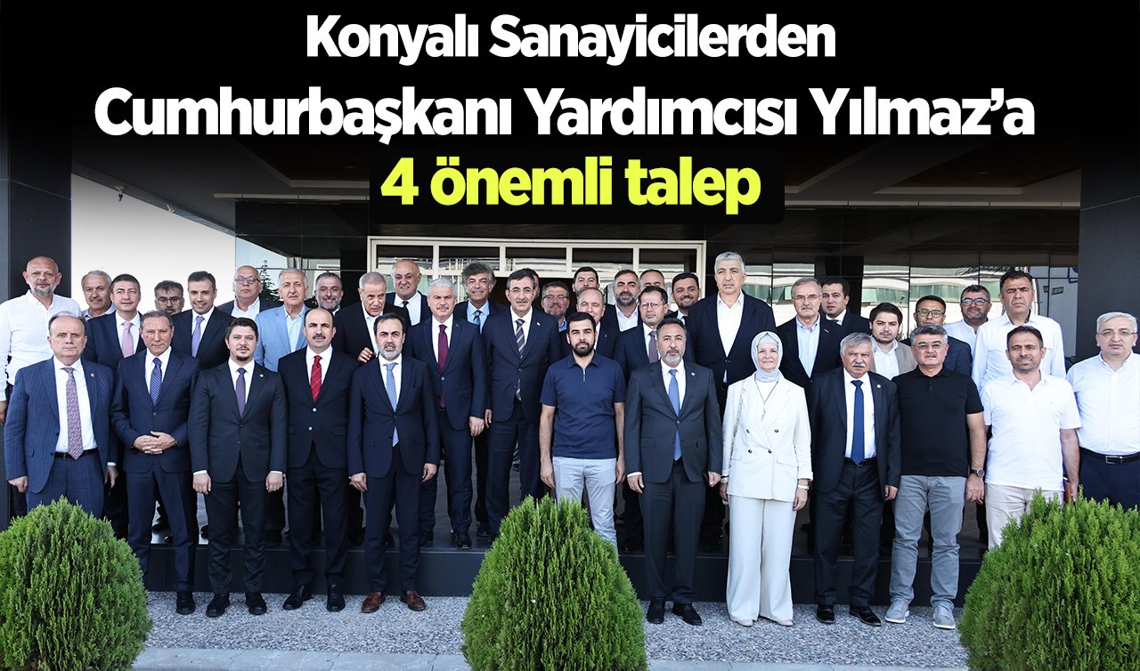 Konyalı Sanayicilerden Cumhurbaşkanı Yardımcısı Yılmaz’a 4 önemli talep