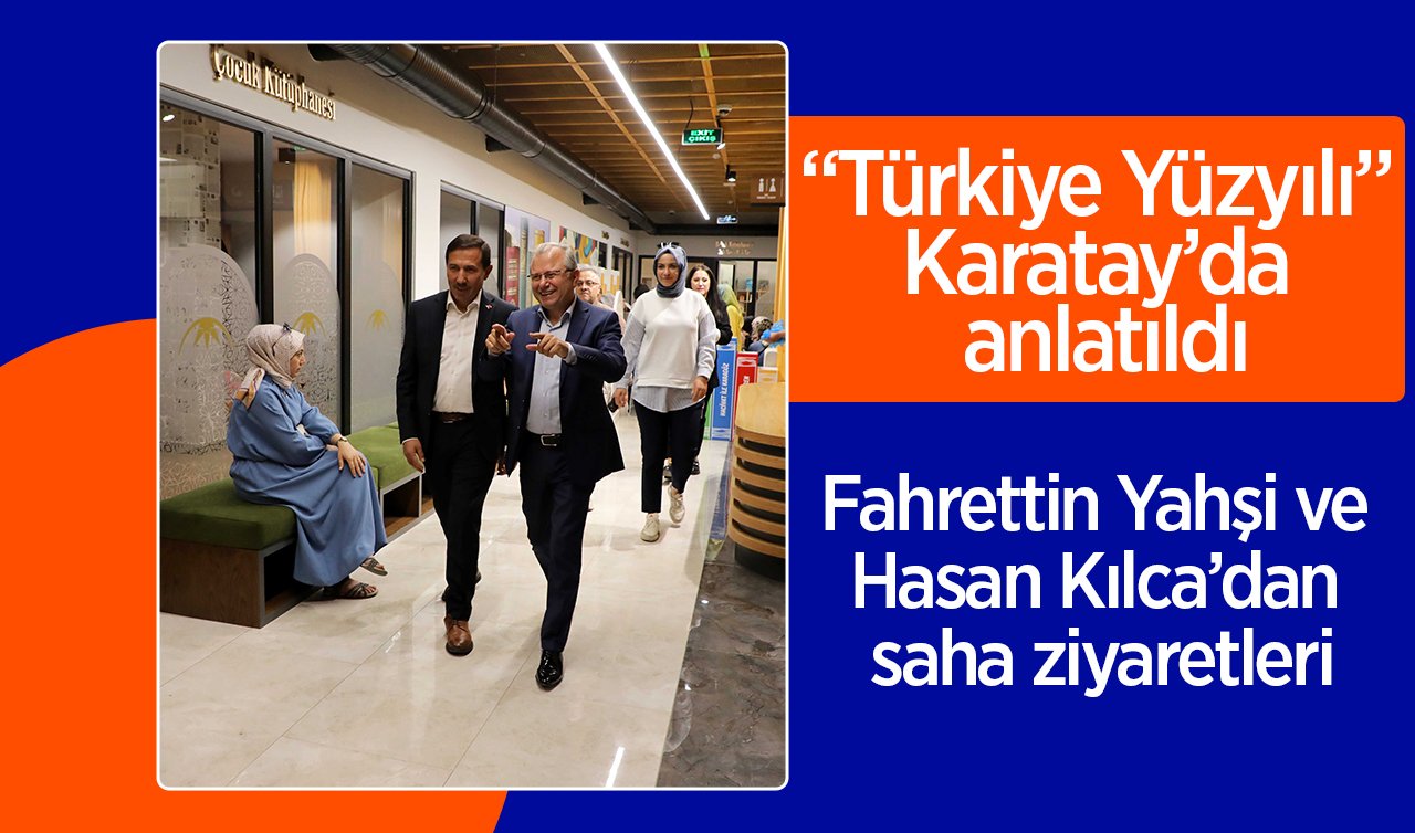  “Türkiye Yüzyılı” Karatay’da anlatıldı Fahrettin Yahşi ve Hasan Kılca’dan saha ziyaretleri