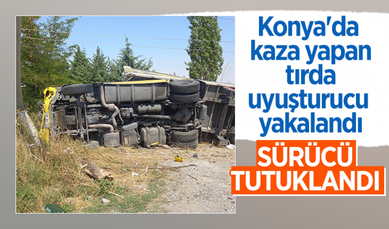 Konya’da kaza yapan tırda uyuşturucu yakalandı: Sürücü tutuklandı