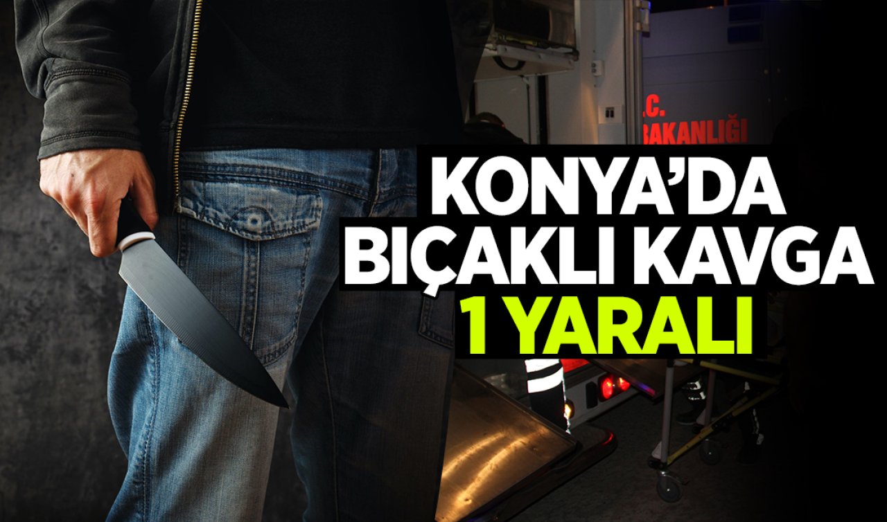 Konya’da bıçaklı kavga: 1 Yaralı