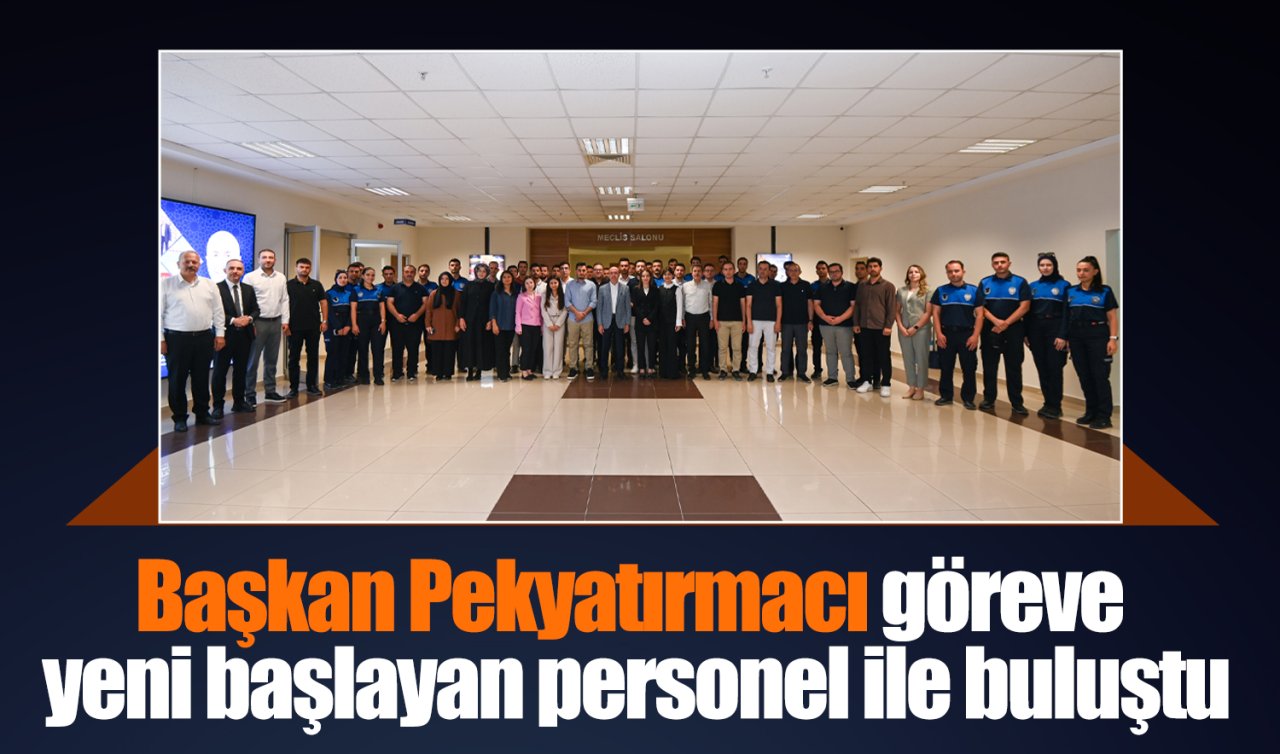 Başkan Pekyatırmacı göreve yeni başlayan personel ile buluştu