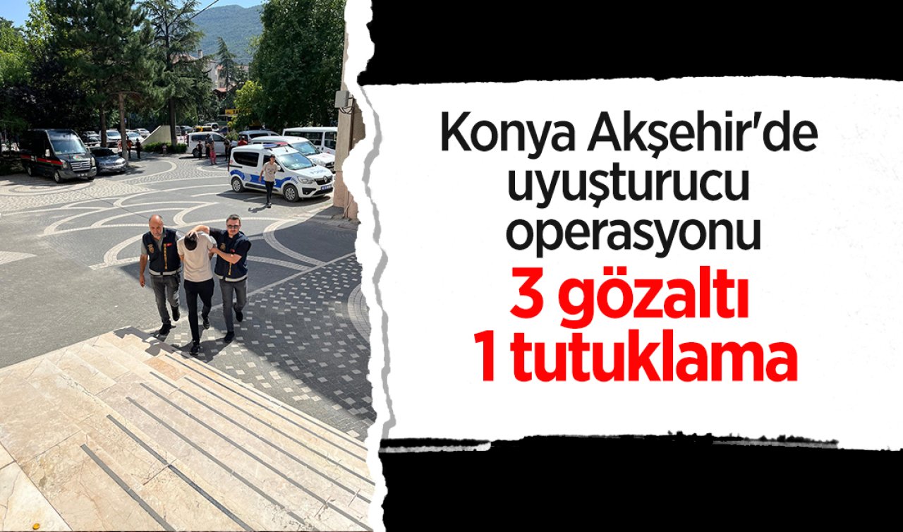 Konya Akşehir’de uyuşturucu operasyonu: 3 gözaltı 1 tutuklama