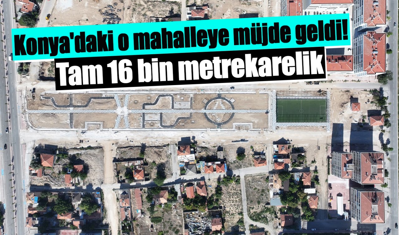 Konya’daki o mahalleye müjde geldi! Tam 16 bin metrekarelik yeni nefes alanı 