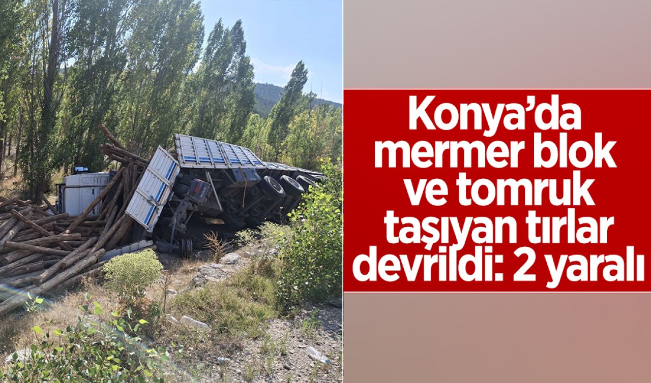 Konya’da mermer blok ve tomruk taşıyan tırlar devrildi: 2 yaralı