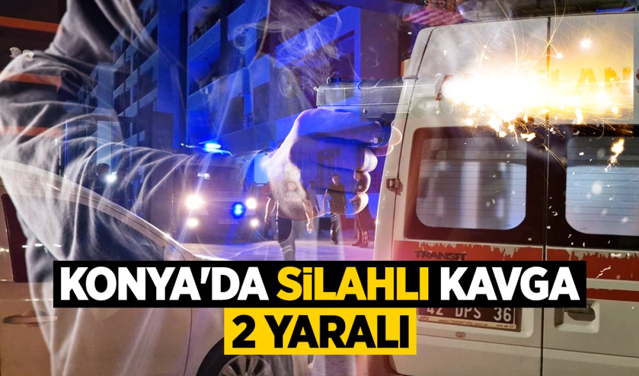 Konya’da gece yarısı silahlı kavga: 2 Yaralı