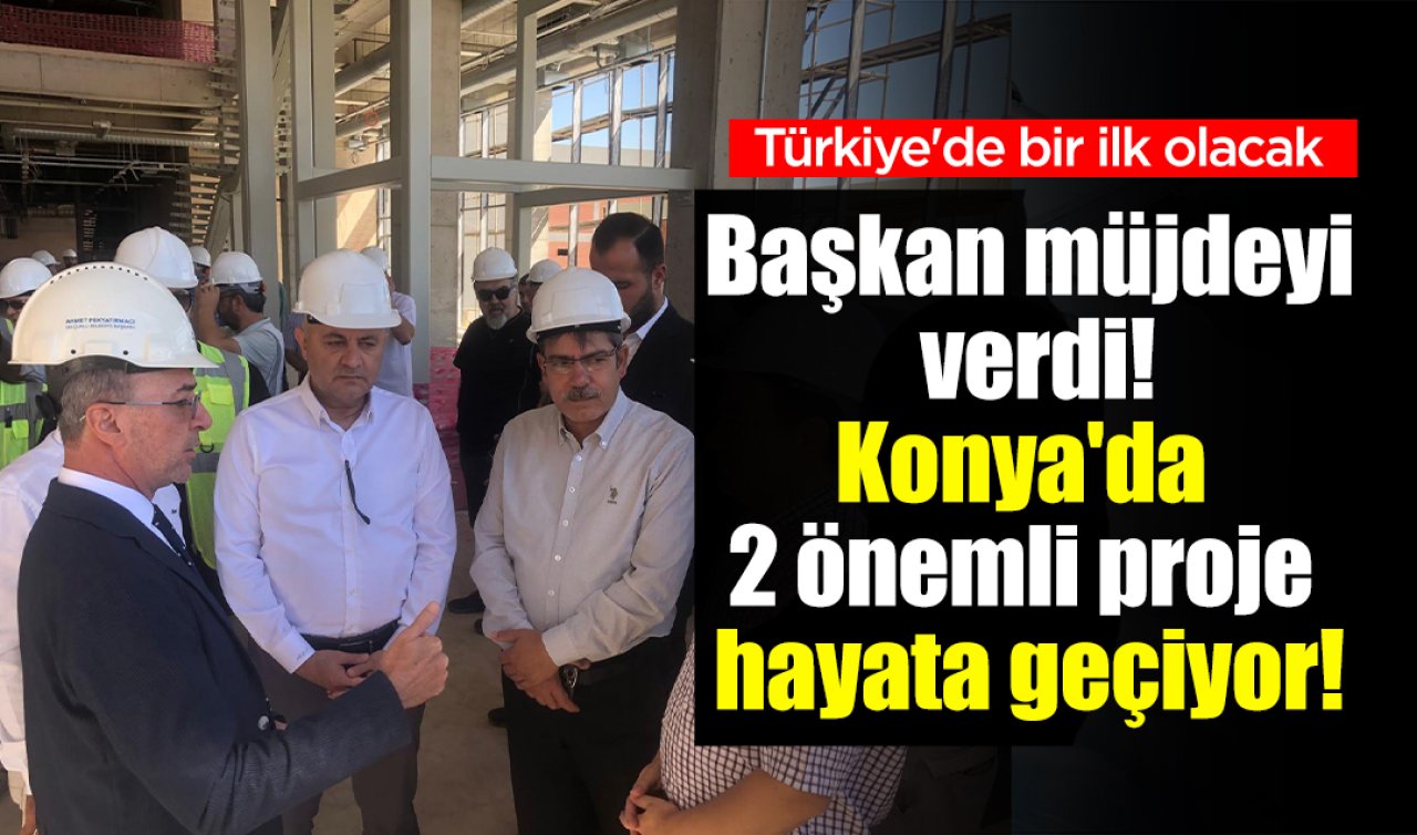Konya’da 2 önemli proje hayata geçiyor! Türkiye’de bir ilk olacak 