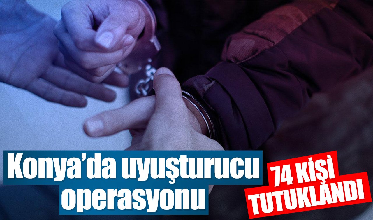 Konya’da uyuşturucu operasyonu: 74 kişi tutuklandı