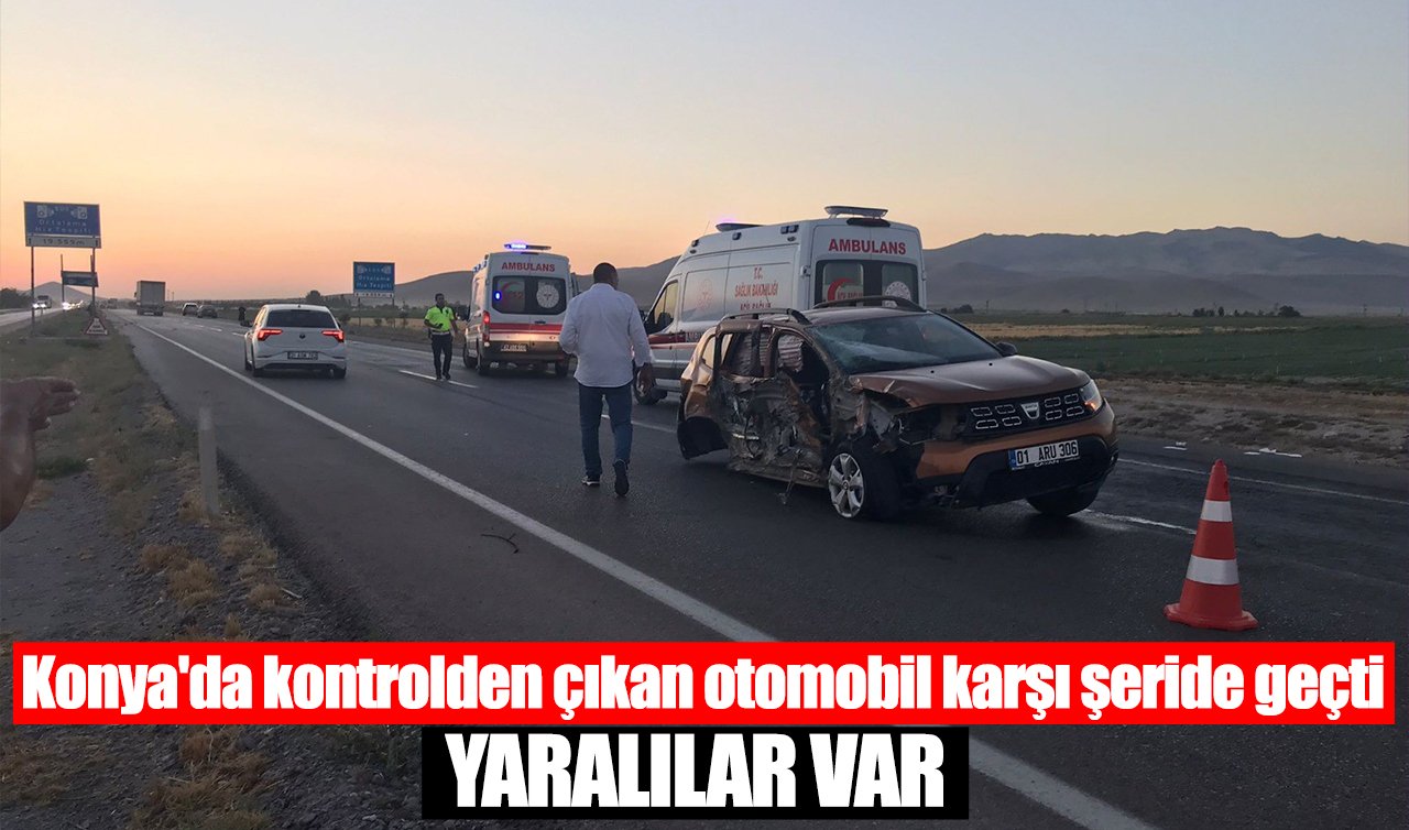 Konya’da kontrolden çıkan otomobil karşı şeride geçti: Yaralılar var