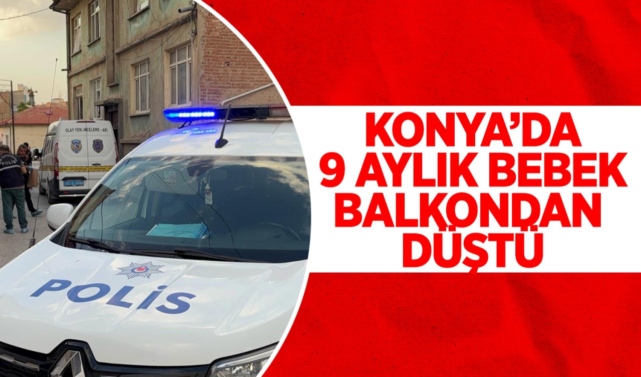 Konya’da 9 aylık bebek balkondan düştü! Durumu ağır