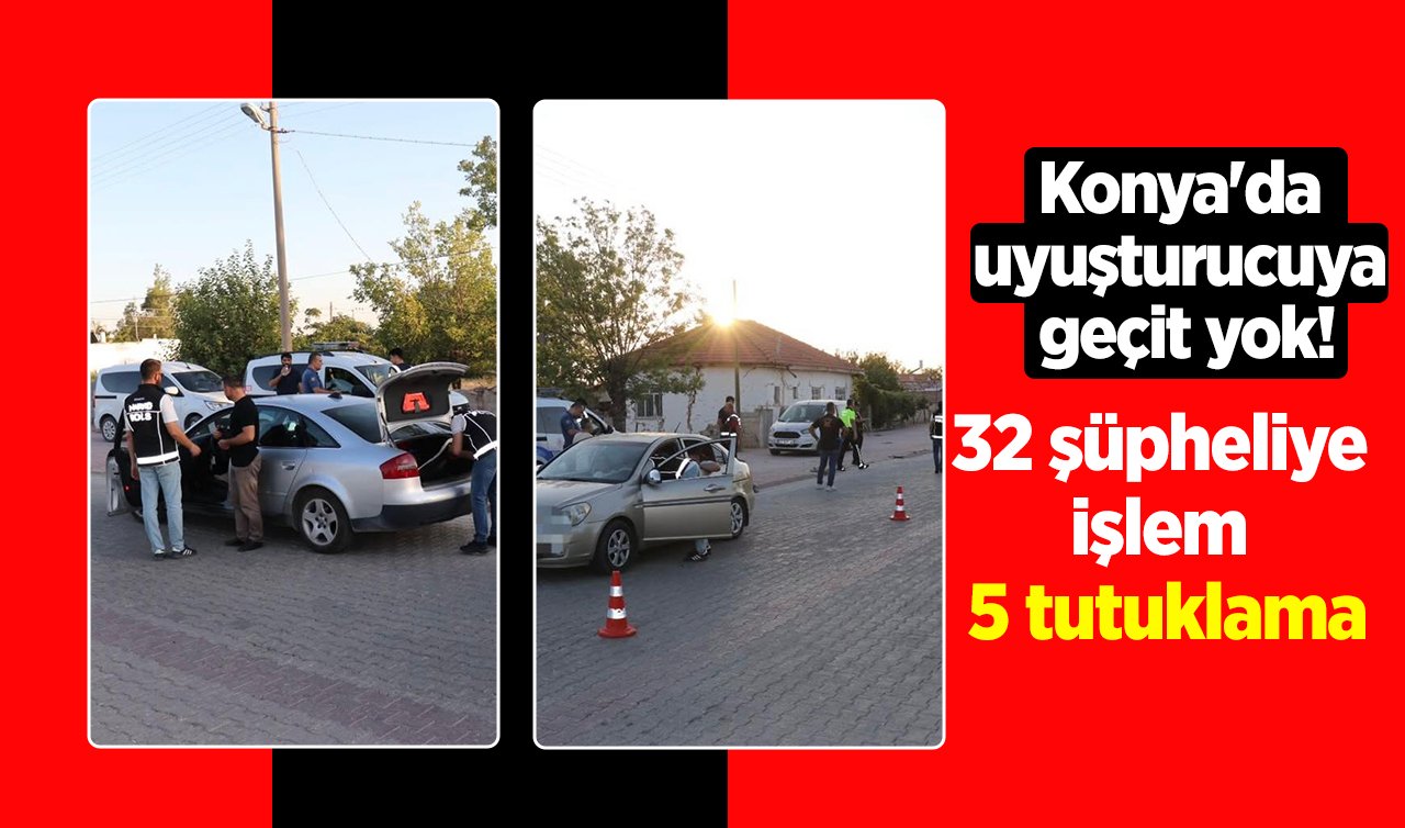 Konya’da uyuşturucuya geçit yok! 32 şüpheliye işlem 5 tutuklama
