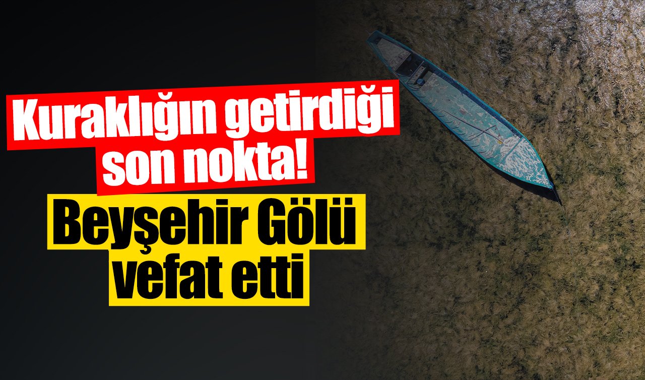 Kuraklığın getirdiği son nokta! Beyşehir Gölü vefat etti