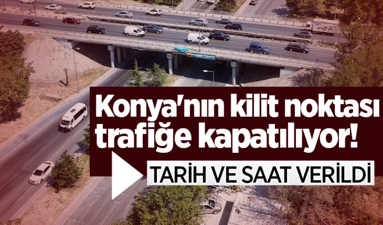 Konya’nın kilit noktası trafiğe kapatılıyor! Tarih ve saat verildi