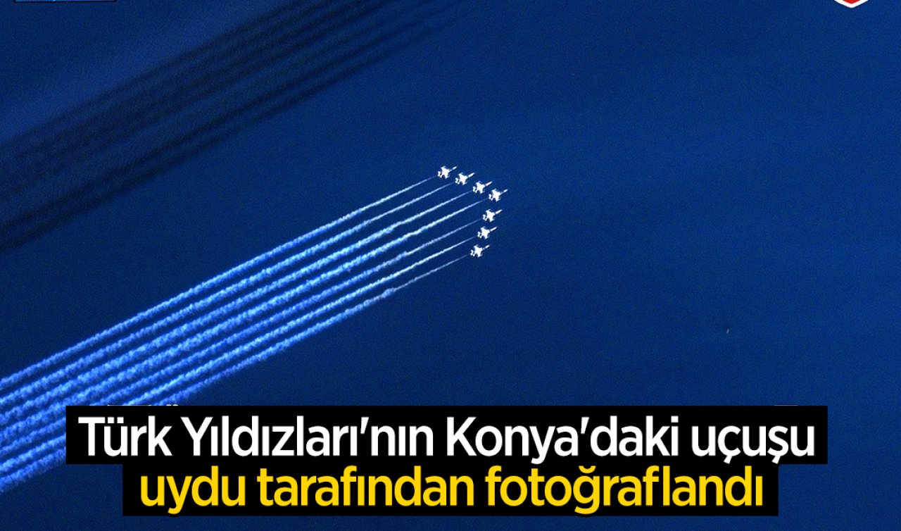 Türk Yıldızları’nın Konya’daki uçuşu uydu tarafından fotoğraflandı