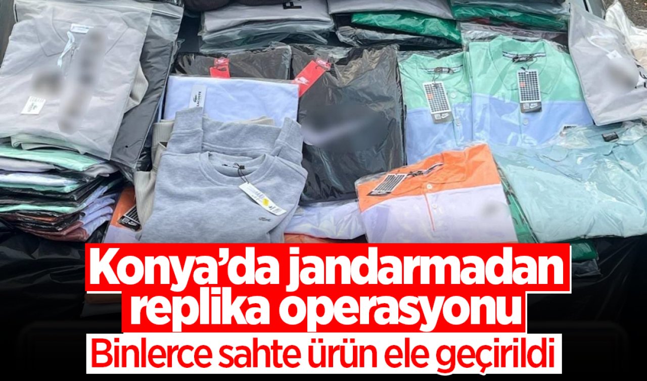 Konya’da jandarmadan replika operasyonu: Binlerce sahte ürün ele geçirildi