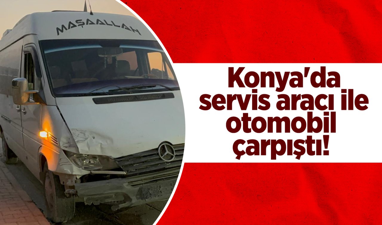 Konya’da servis aracı ile otomobil çarpıştı! 