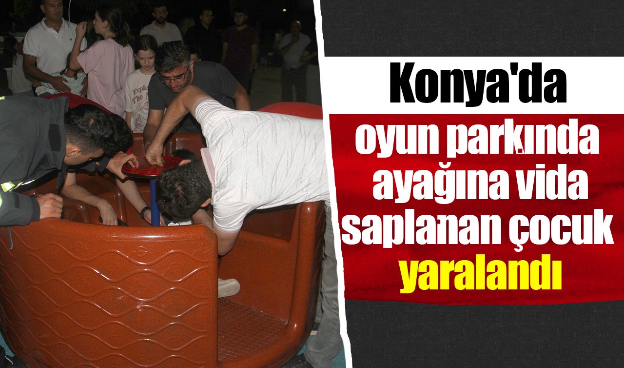 Konya’da oyun parkında ayağına vida saplanan çocuk yaralandı