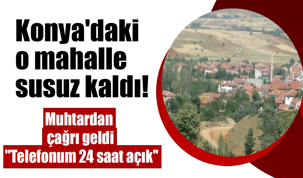 Konya’daki o mahalle susuz kaldı! Muhtardan çağrı; “Telefonum 24 saat açık’’