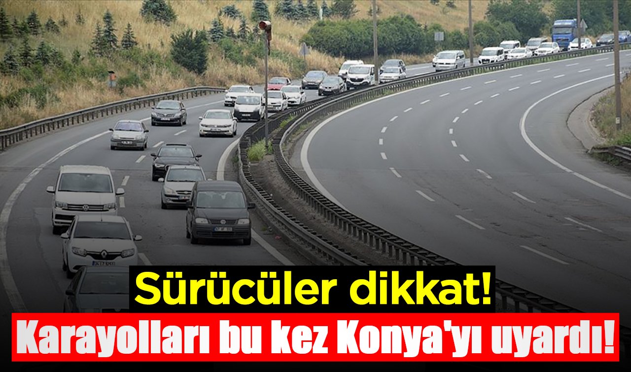 Sürücüler dikkat! Karayolları bu kez Konya’yı uyardı! 