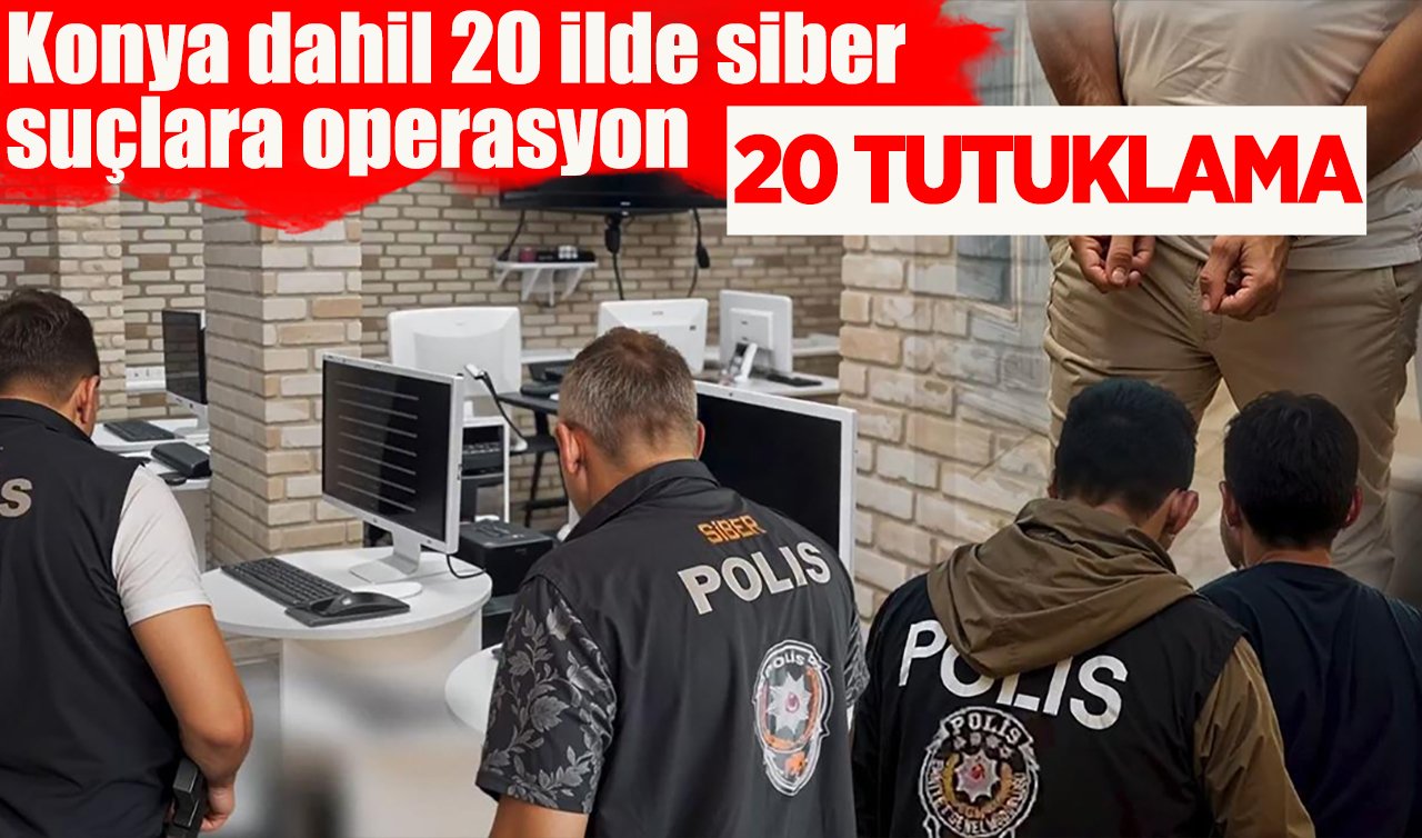 Konya dahil 20 ilde siber suçlara operasyon: 23 tutuklama
