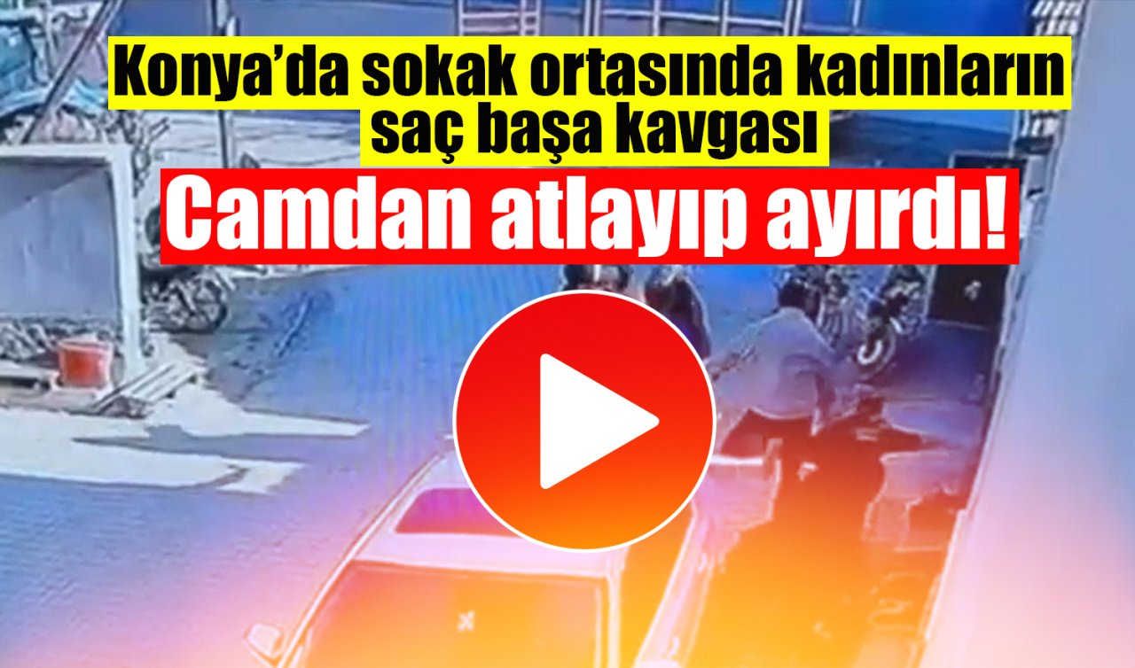 Konya’da sokak ortasında kadın kavgası: Camdan atlayıp ayırdı! 
