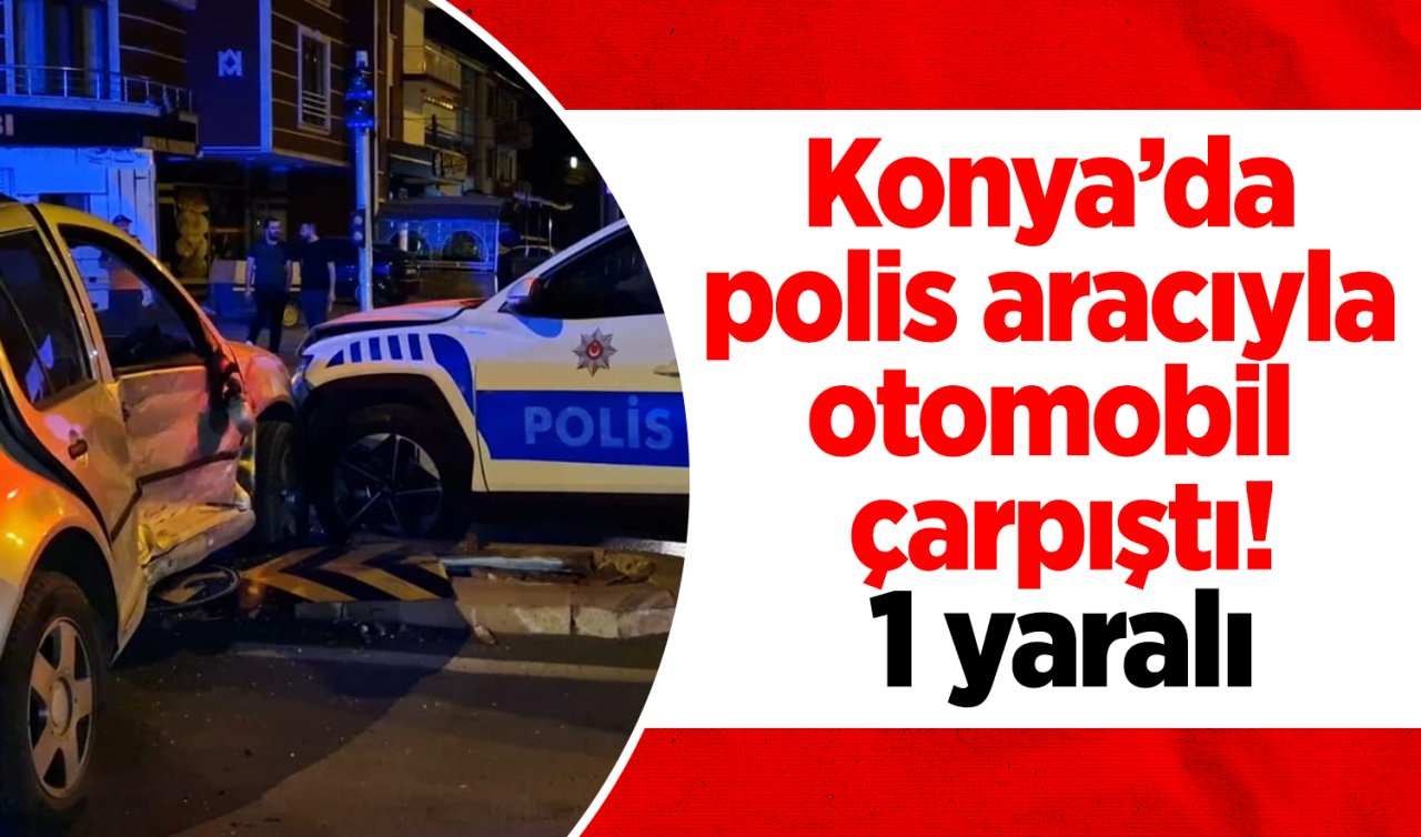 Konya’da polis aracıyla otomobil çarpıştı: 1 yaralı