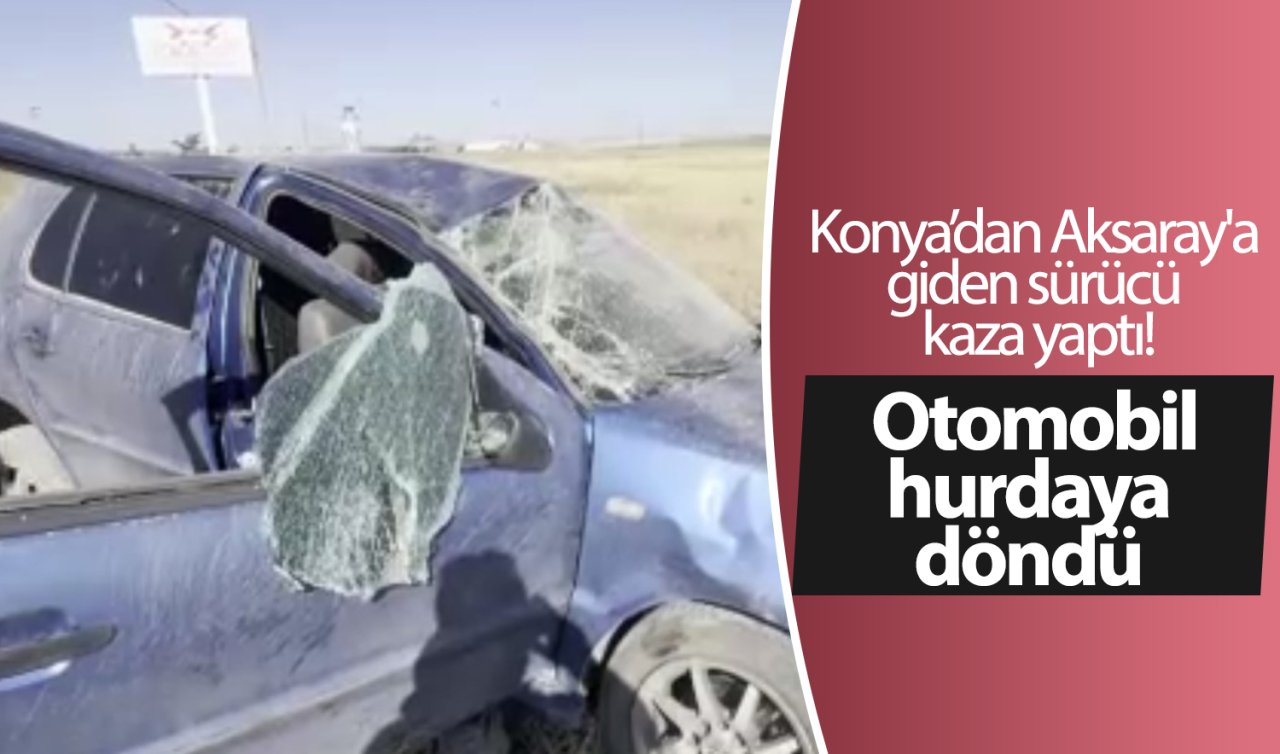 Konya’dan Aksaray’a giden sürücü kaza yaptı! Otomobil hurdaya döndü 