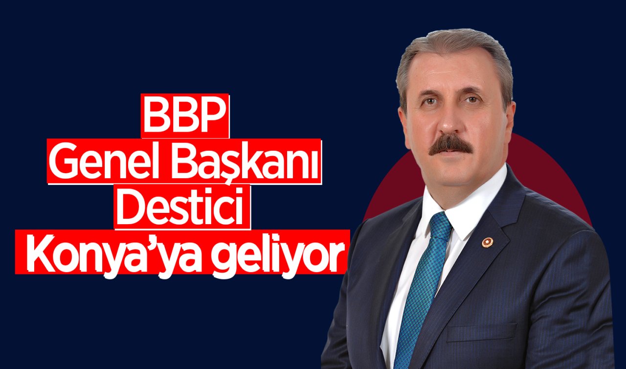 BBP Genel Başkanı Destici Konya’ya geliyor