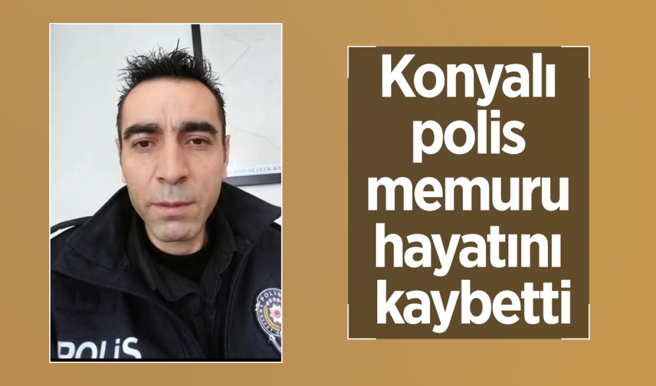 Konyalı polis memuru hayatını kaybetti! 