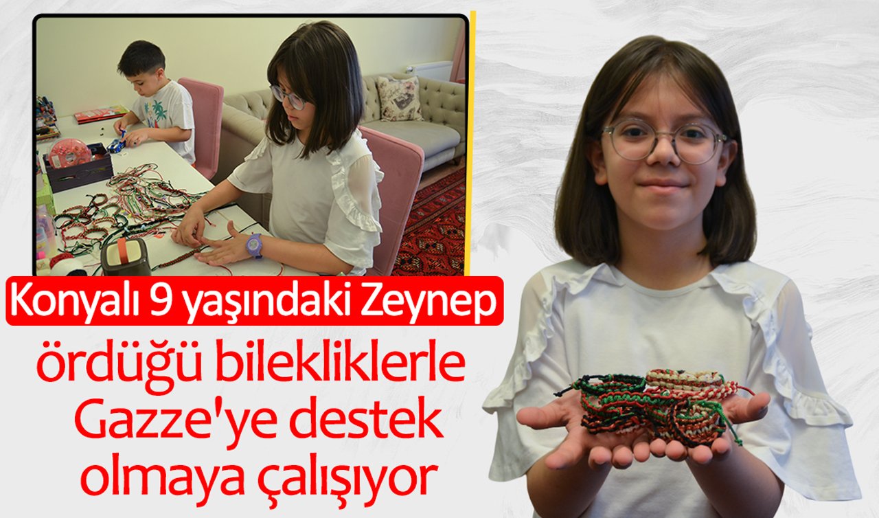 Konyalı 9 yaşındaki Zeynep ördüğü bilekliklerle Gazze’ye destek olmaya çalışıyor