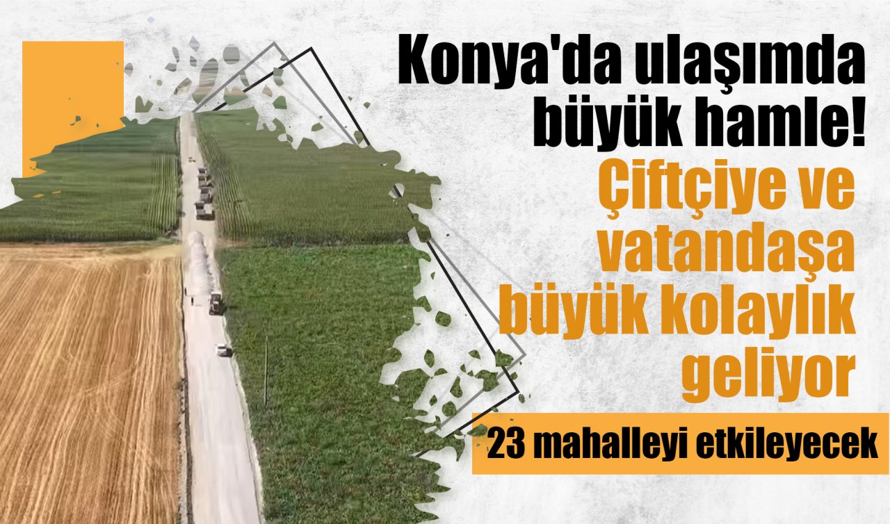 Konya’da ulaşımda büyük hamle! Çiftçiye ve vatandaşa büyük kolaylık geliyor