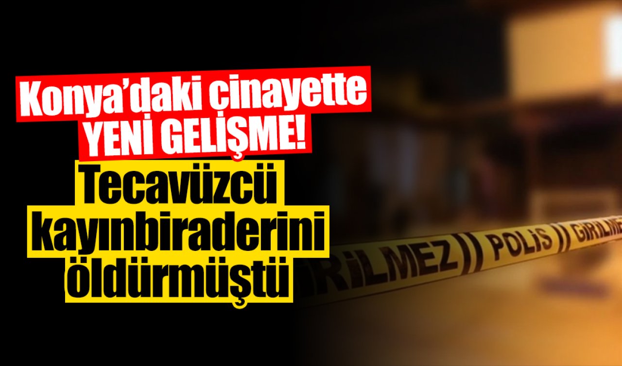 Konya’daki cinayette YENİ GELİŞME! Tecavüzcü kayınbiraderini öldürmüştü