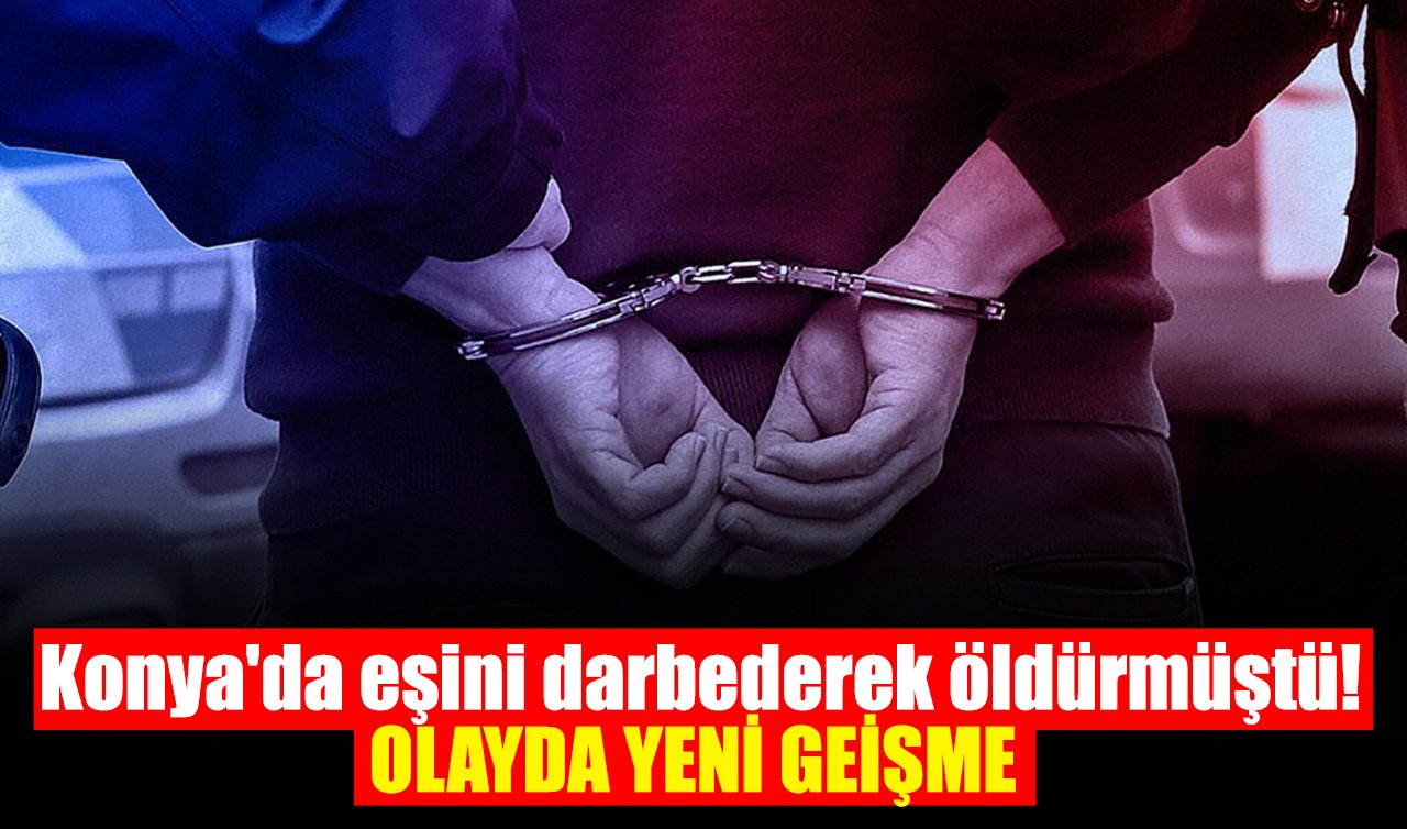 Konya’da eşini darbederek öldürmüştü! Olayda yeni gelişme