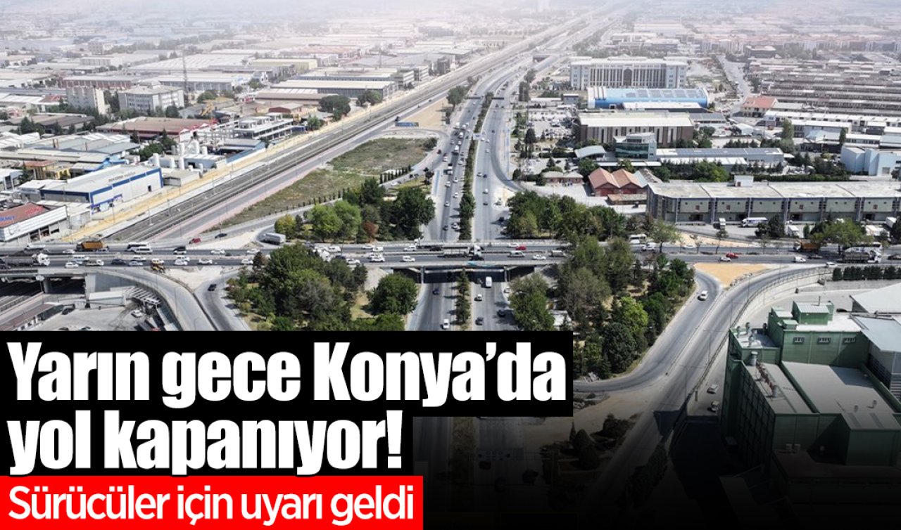 Yarın gece Konya’da yol kapanıyor! Sürücüler için uyarı geldi