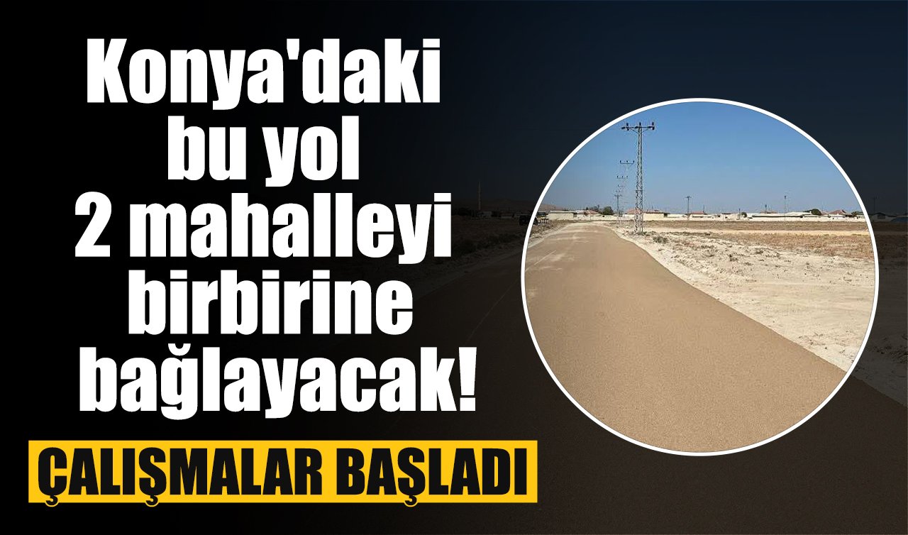 Konya’daki bu yol 2 mahalleyi birbirine bağlayacak! Çalışmalar başladı