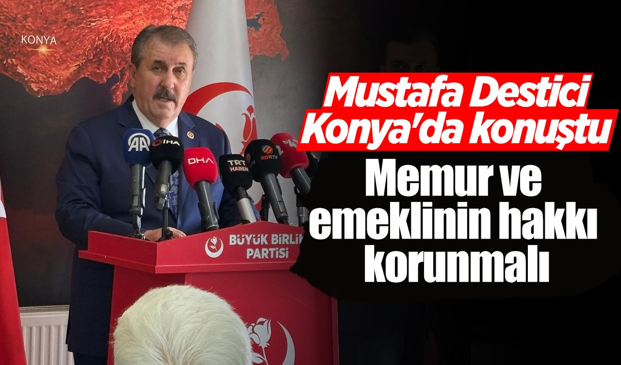 BBP Genel Başkanı Mustafa Destici Konya’da konuştu: Memur ve emeklinin hakkı korunmalı