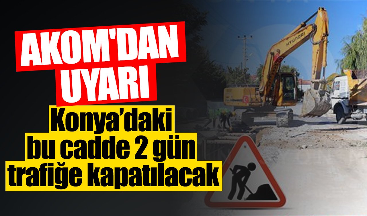 AKOM’DAN UYARI! Konya’daki bu cadde 2 gün trafiğe kapatılacak