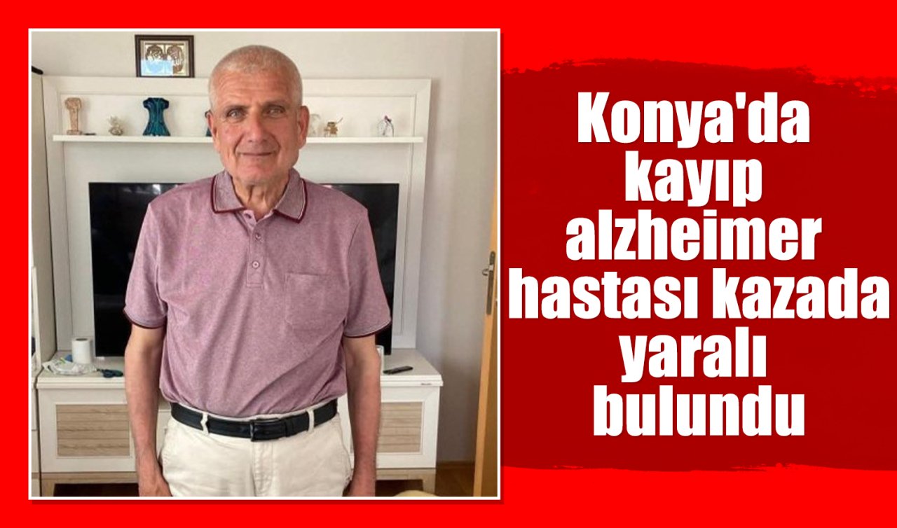  Konya’da kayıp alzheimer hastası kazada yaralı bulundu