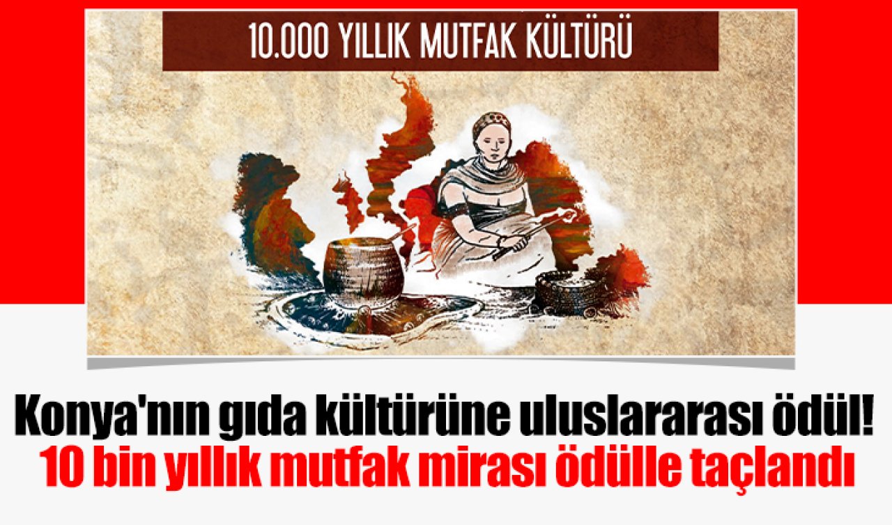 Konya’nın gıda kültürüne uluslararası ödül! 10 bin yıllık mutfak mirası ödülle taçlandı