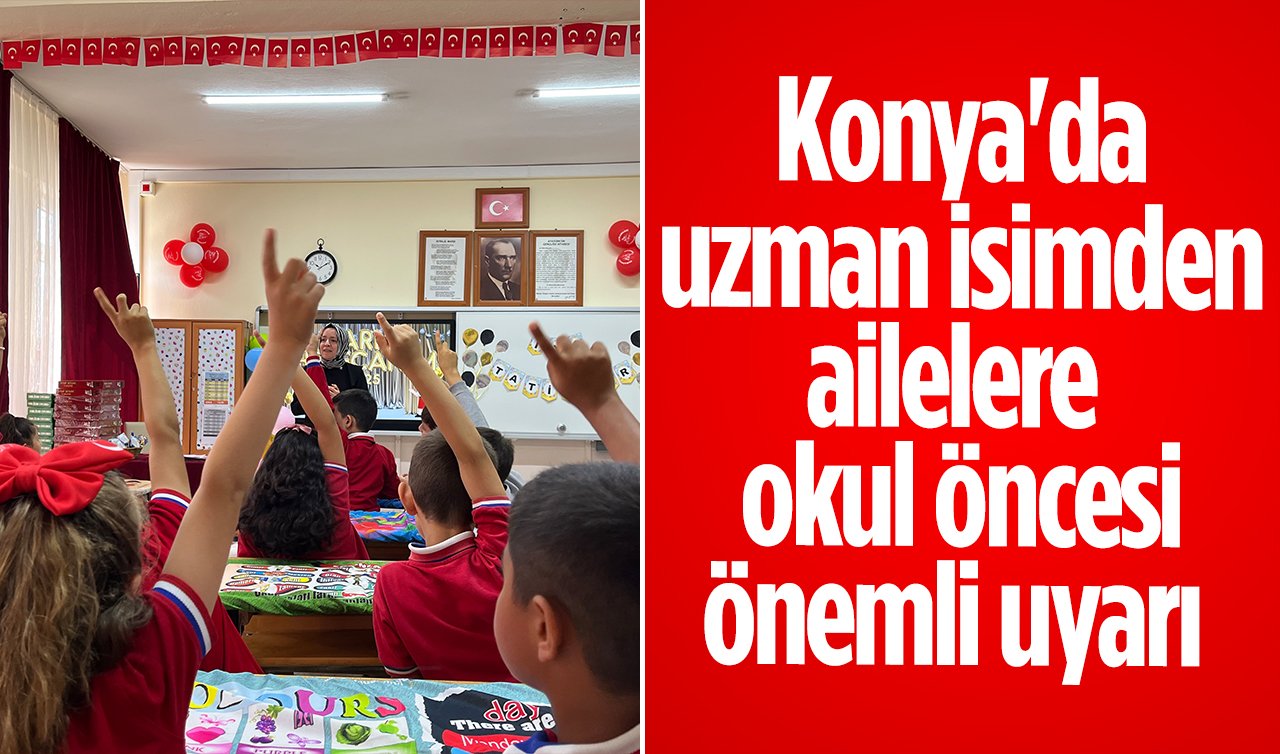 Konya’da uzman isimden ailelere okul öncesi önemli uyarı